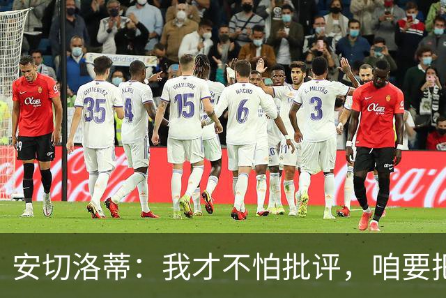 安切洛蒂：我才不怕批评，咱要把新星培养成大咖！